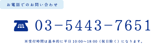 お電話でのお問い合わせ 03-5443-7651 ※受付時間は基本的に平日10:00?18:00（祝日除く）になります。